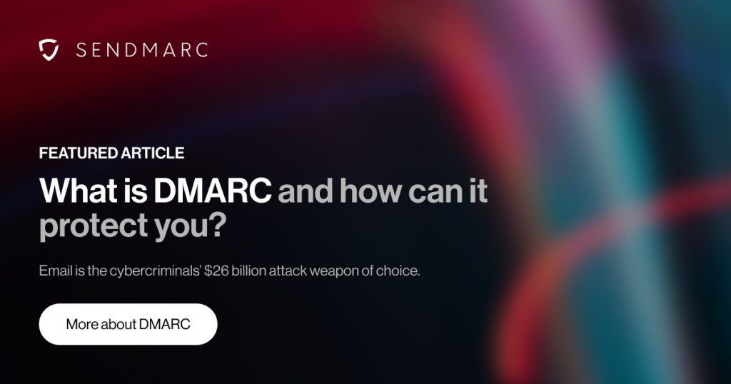 What is dmarc and how can it protect you? 5 Imagen de fondo con el logotipo de Sendmarc en la esquina superior izquierda. El texto dice: «Artículo destacado: ¿Qué es Dmarc y cómo puede protegerte? El correo electrónico es el arma preferida de los ciberdelincuentes para lanzar ataques por valor de 26 000 millones de dólares». Debajo del texto hay un botón con la etiqueta «Más información sobre Dmarc».