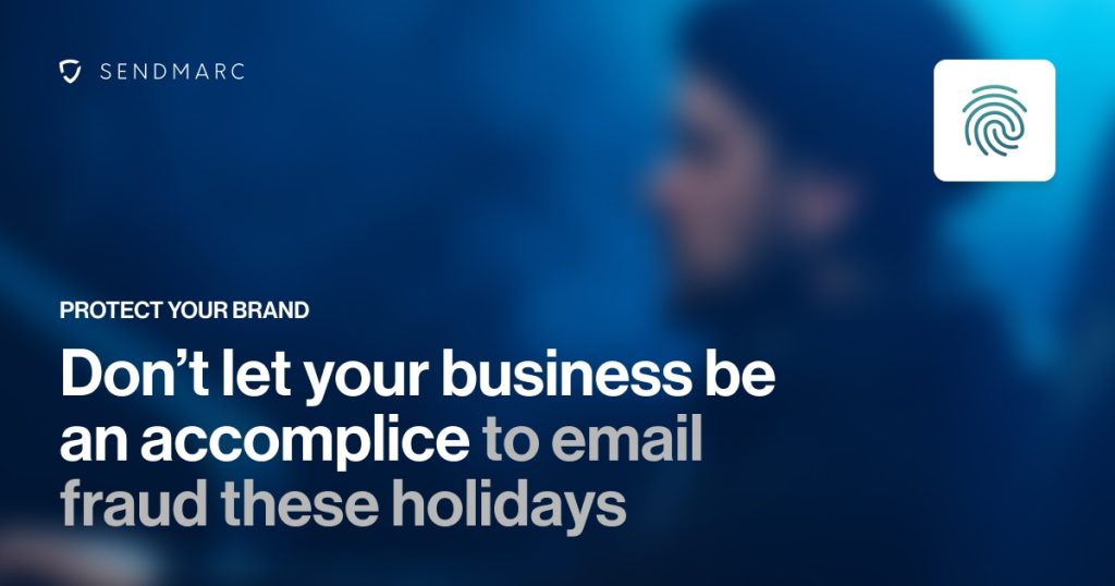 Don’t let your business be an accomplice to email fraud these holidays 3 Una imagen de fondo con el logotipo de Sendmarc en la esquina superior izquierda. El Texto En Negrita Dice, &Quot;Proteja Su Marca - No Permita Que Su Negocio Sea Cómplice Del Fraude Por Correo Electrónico En Estas Fiestas.&Quot; El Diseño Transmite Una Seria Advertencia Sobre La Seguridad Del Correo Electrónico, Enfatizando La Protección De La Marca Durante La Temporada Navideña.